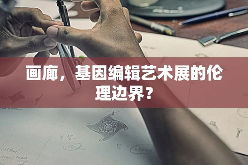 画廊，基因编辑艺术展的伦理边界？