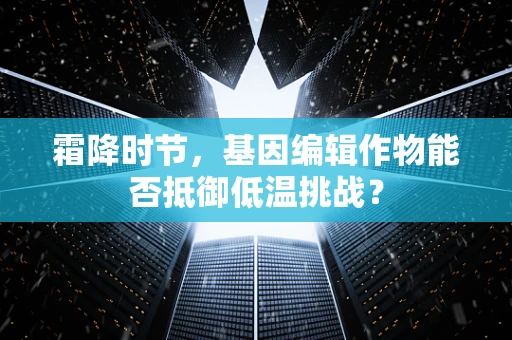 霜降时节，基因编辑作物能否抵御低温挑战？