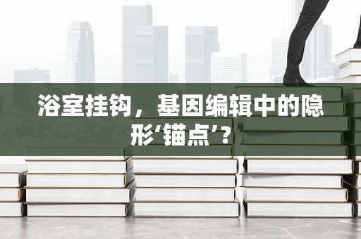 浴室挂钩，基因编辑中的隐形‘锚点’？