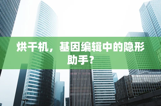 烘干机，基因编辑中的隐形助手？