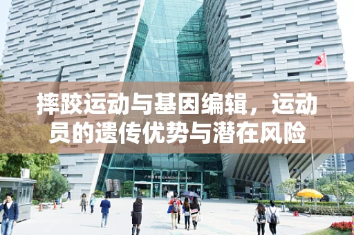摔跤运动与基因编辑，运动员的遗传优势与潜在风险