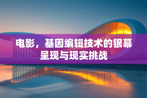 电影，基因编辑技术的银幕呈现与现实挑战