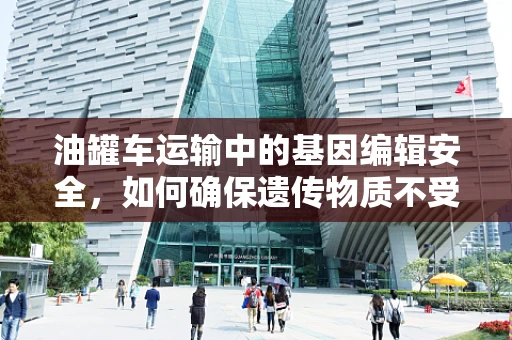 油罐车运输中的基因编辑安全，如何确保遗传物质不受污染？