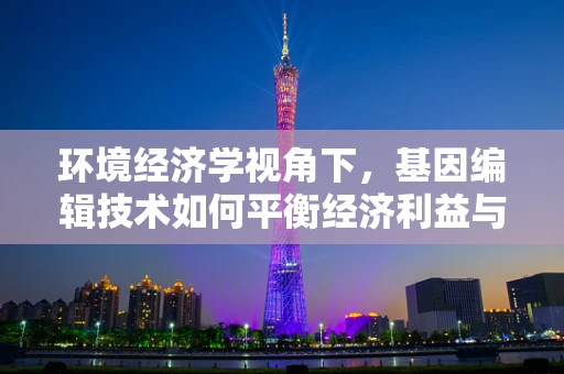 环境经济学视角下，基因编辑技术如何平衡经济利益与生态安全？