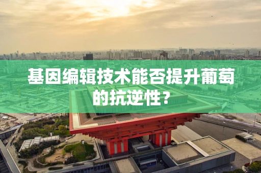 基因编辑技术能否提升葡萄的抗逆性？