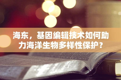 海东，基因编辑技术如何助力海洋生物多样性保护？