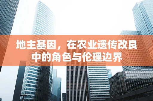 地主基因，在农业遗传改良中的角色与伦理边界