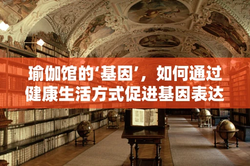 瑜伽馆的‘基因’，如何通过健康生活方式促进基因表达？