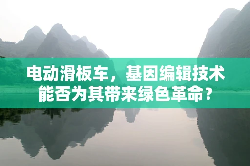 电动滑板车，基因编辑技术能否为其带来绿色革命？