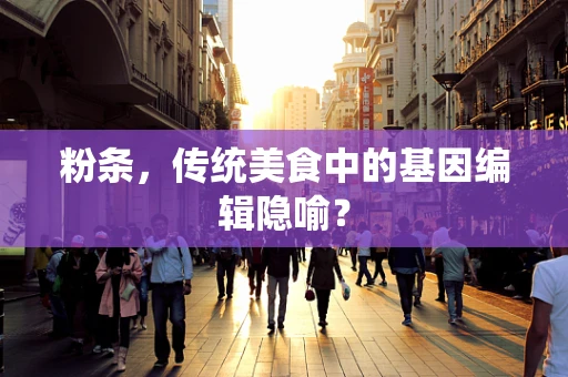 粉条，传统美食中的基因编辑隐喻？