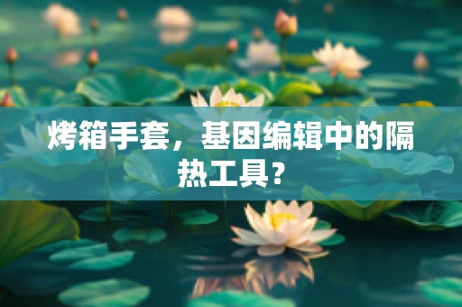 烤箱手套，基因编辑中的隔热工具？