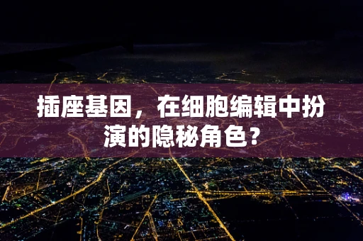插座基因，在细胞编辑中扮演的隐秘角色？