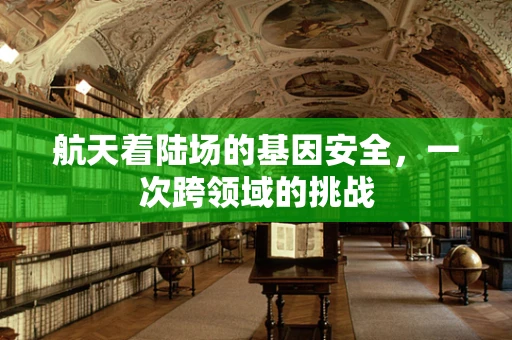 航天着陆场的基因安全，一次跨领域的挑战