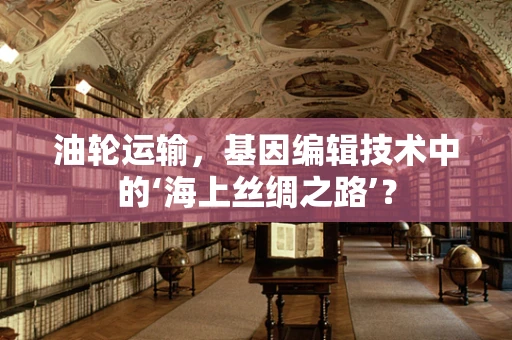 油轮运输，基因编辑技术中的‘海上丝绸之路’？
