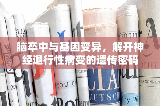 脑卒中与基因变异，解开神经退行性病变的遗传密码