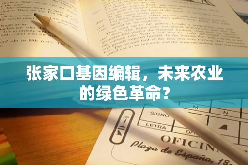 张家口基因编辑，未来农业的绿色革命？