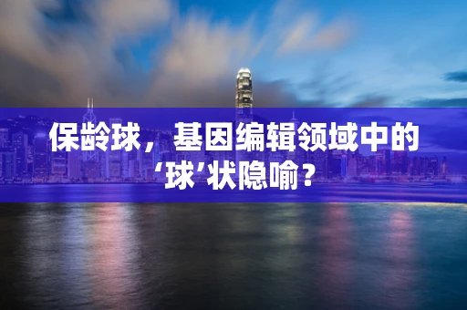 保龄球，基因编辑领域中的‘球’状隐喻？