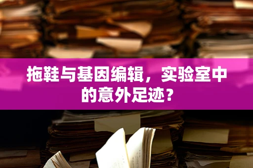 拖鞋与基因编辑，实验室中的意外足迹？