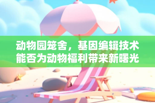 动物园笼舍，基因编辑技术能否为动物福利带来新曙光？