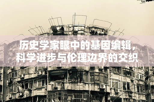 历史学家眼中的基因编辑，科学进步与伦理边界的交织