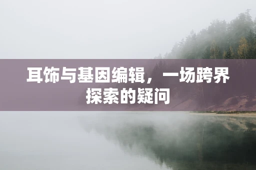 耳饰与基因编辑，一场跨界探索的疑问