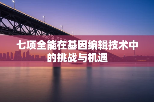 七项全能在基因编辑技术中的挑战与机遇