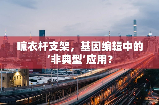 晾衣杆支架，基因编辑中的‘非典型’应用？