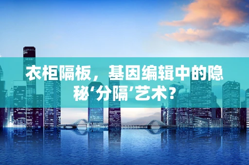衣柜隔板，基因编辑中的隐秘‘分隔’艺术？