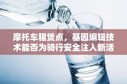 摩托车租赁点，基因编辑技术能否为骑行安全注入新活力？