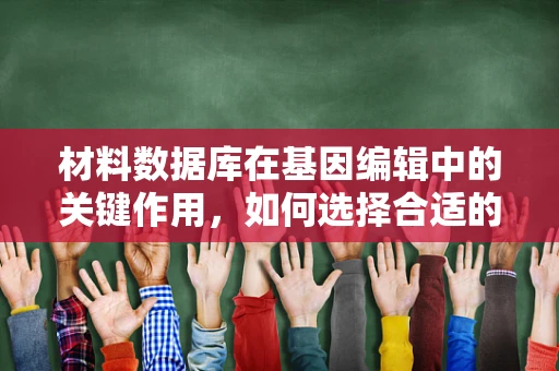 材料数据库在基因编辑中的关键作用，如何选择合适的载体材料？