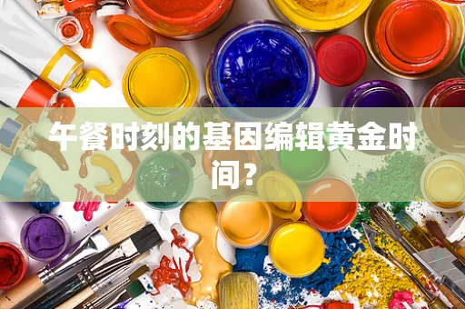 午餐时刻的基因编辑黄金时间？
