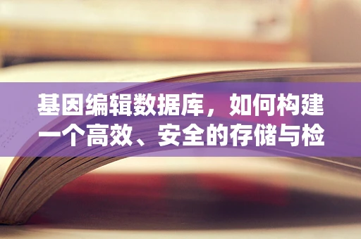 基因编辑数据库，如何构建一个高效、安全的存储与检索系统？
