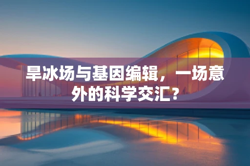旱冰场与基因编辑，一场意外的科学交汇？