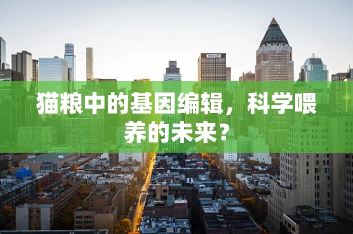猫粮中的基因编辑，科学喂养的未来？
