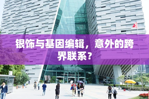 银饰与基因编辑，意外的跨界联系？