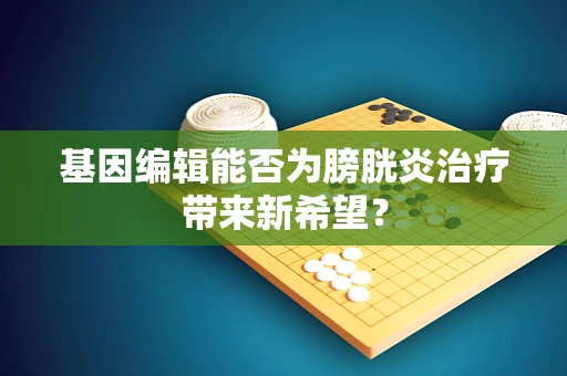 基因编辑能否为膀胱炎治疗带来新希望？