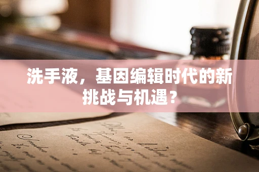 洗手液，基因编辑时代的新挑战与机遇？