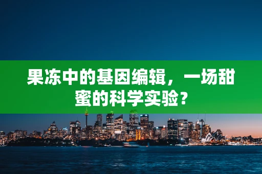 果冻中的基因编辑，一场甜蜜的科学实验？