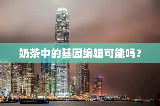 奶茶中的基因编辑可能吗？