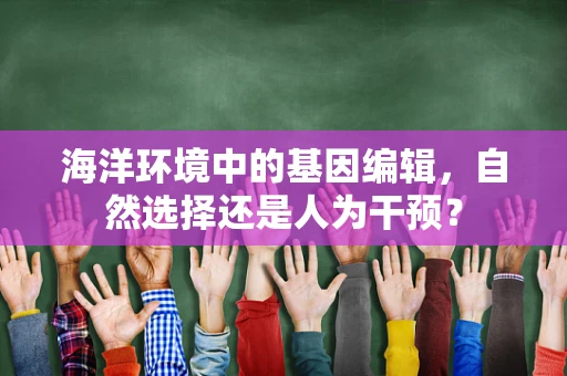 海洋环境中的基因编辑，自然选择还是人为干预？