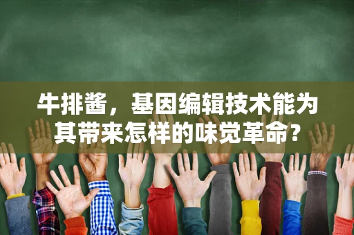 牛排酱，基因编辑技术能为其带来怎样的味觉革命？