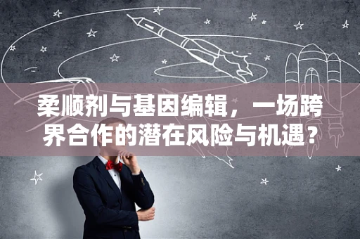 柔顺剂与基因编辑，一场跨界合作的潜在风险与机遇？