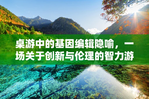 桌游中的基因编辑隐喻，一场关于创新与伦理的智力游戏