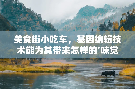 美食街小吃车，基因编辑技术能为其带来怎样的‘味觉革命’？