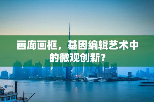 画廊画框，基因编辑艺术中的微观创新？