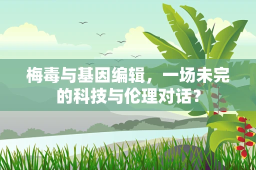 梅毒与基因编辑，一场未完的科技与伦理对话？