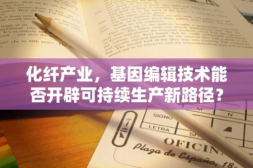 化纤产业，基因编辑技术能否开辟可持续生产新路径？