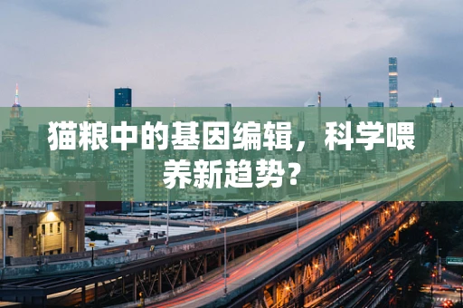 猫粮中的基因编辑，科学喂养新趋势？
