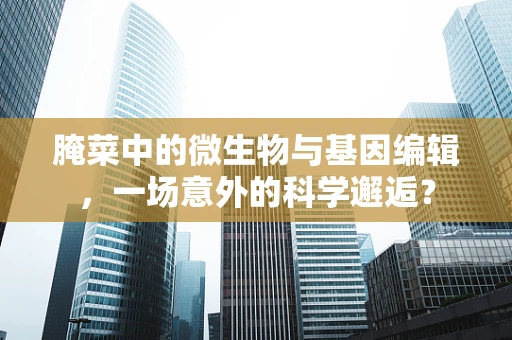腌菜中的微生物与基因编辑，一场意外的科学邂逅？