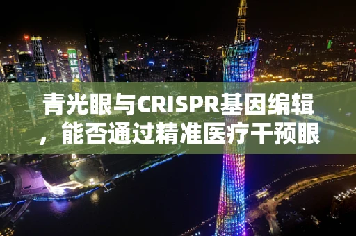 青光眼与CRISPR基因编辑，能否通过精准医疗干预眼压调控？